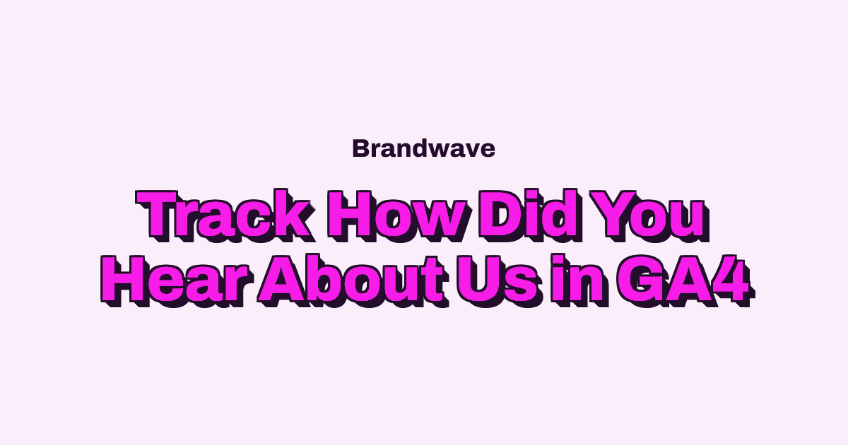How to Track “How Did You Hear About Us?” in GA4